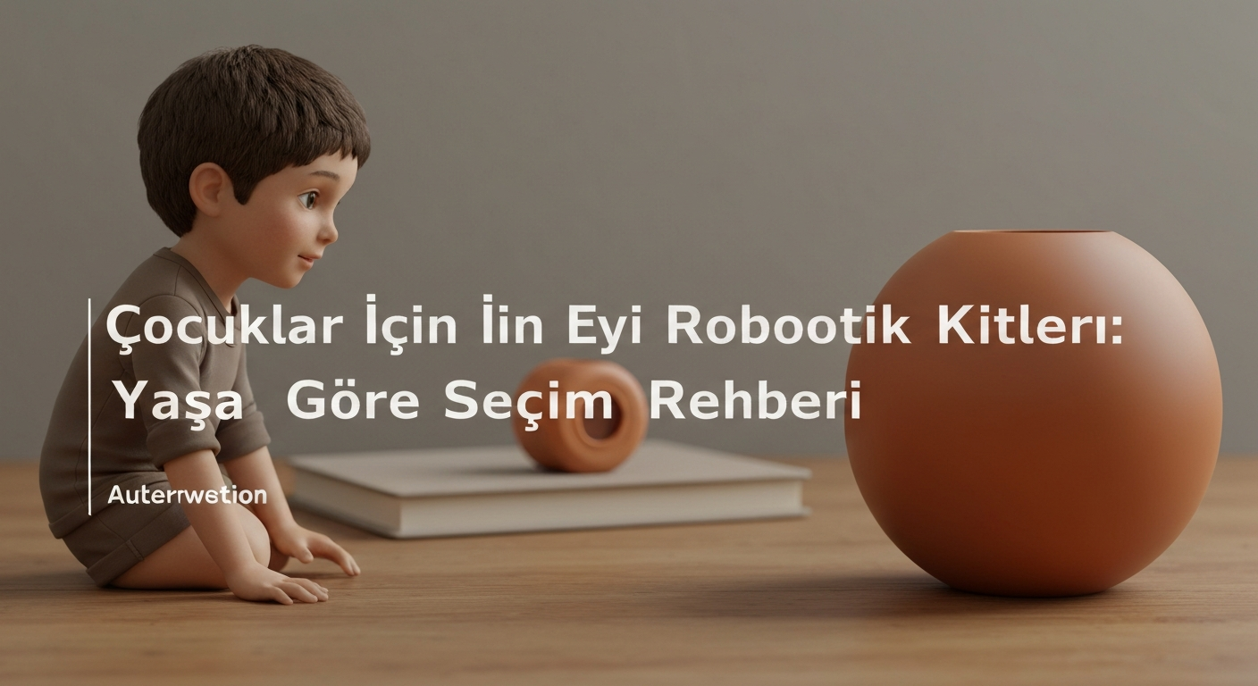 Çocuklar İçin En İyi Robotik Kitleri: Yaşa Göre Seçim Rehberi