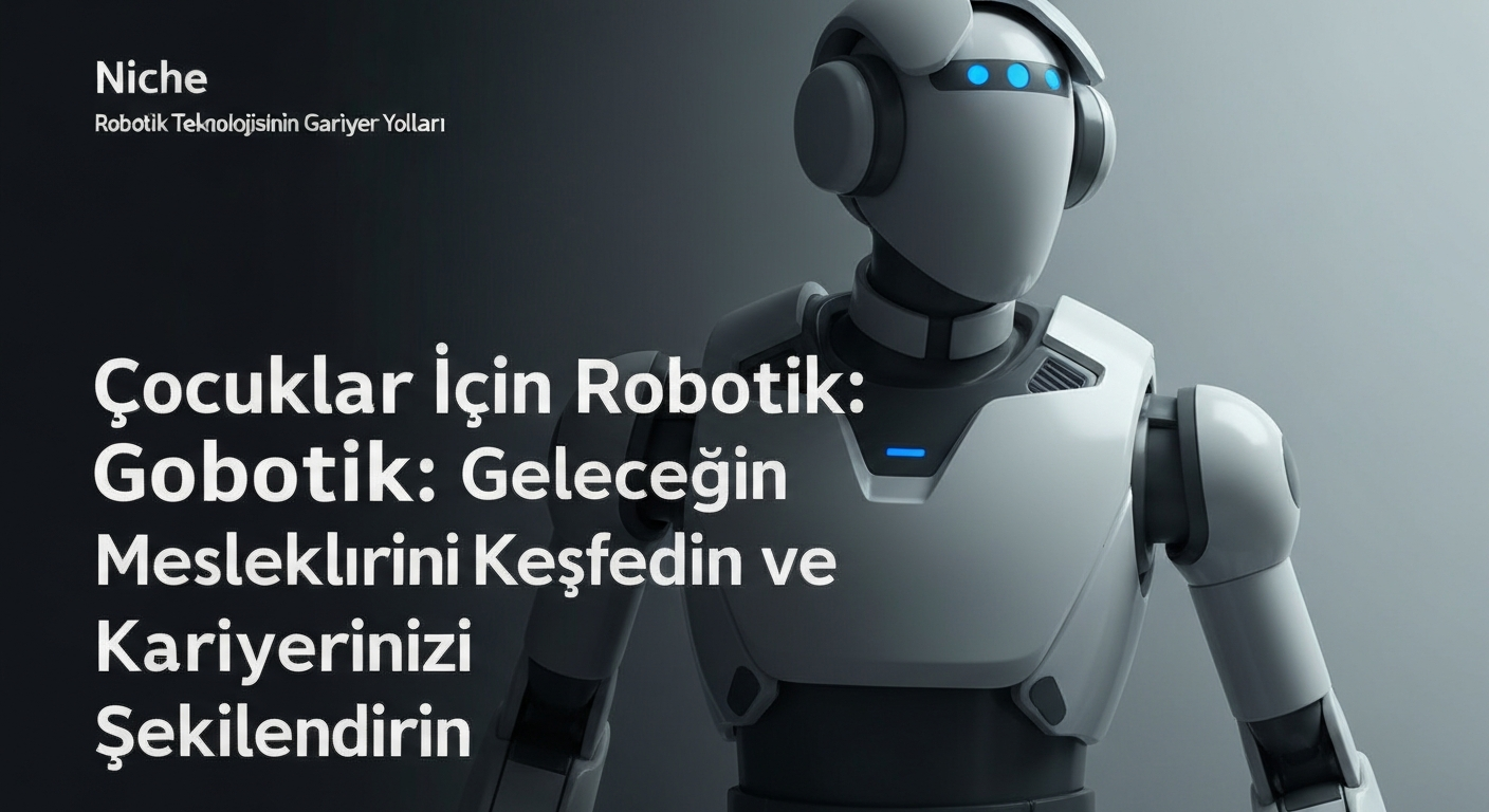 Çocuklar İçin Robotik: Geleceğin Mesleklerini Keşfedin ve Kariyerinizi Şekillendirin