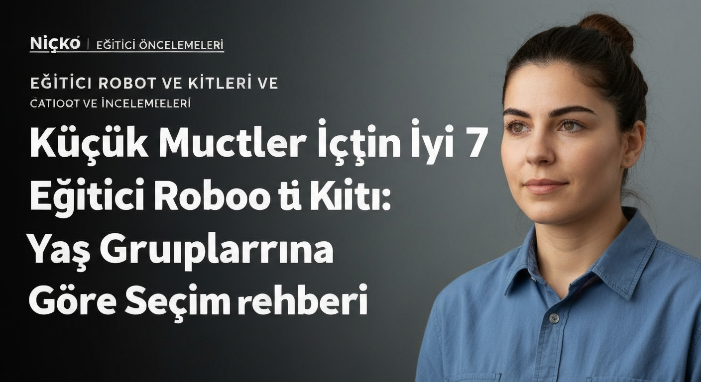 Küçük Mucitler İçin En İyi 7 Eğitici Robot Kiti: Yaş Gruplarına Göre Seçim Rehberi
