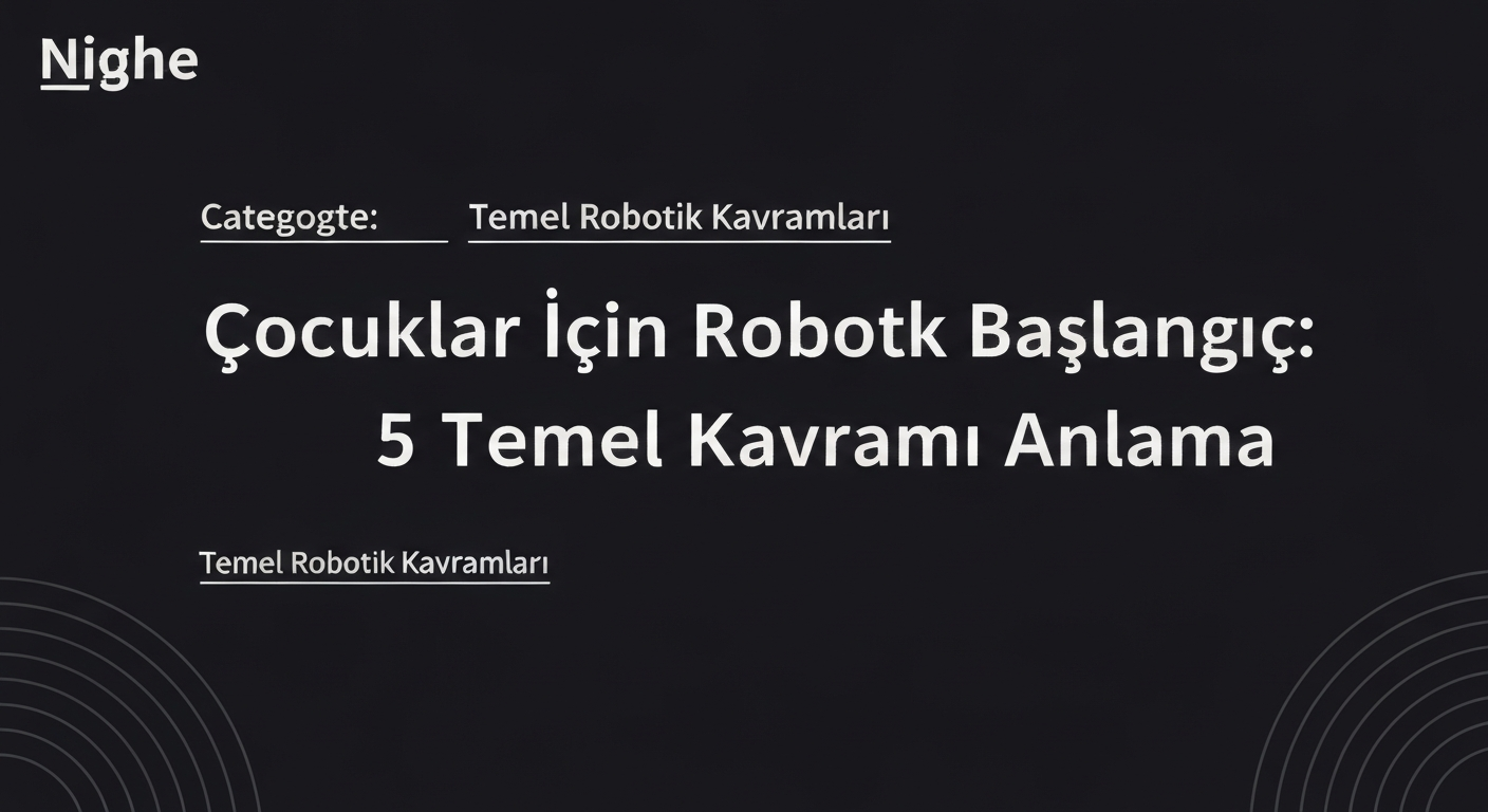 Çocuklar İçin Robotik Başlangıç: 5 Temel Kavramı Anlama